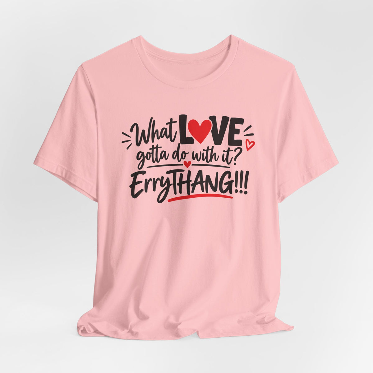 What Love Gotta Do With It? Errythang Tee