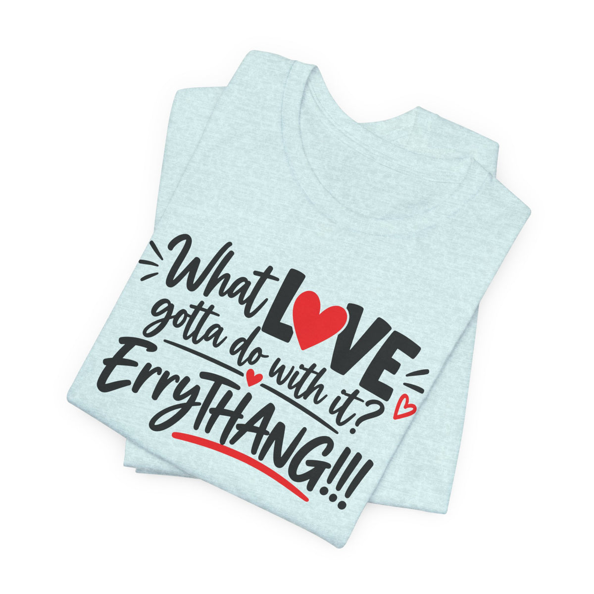 What Love Gotta Do With It? Errythang Tee