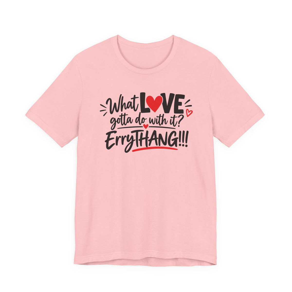 What Love Gotta Do With It? Errythang Tee
