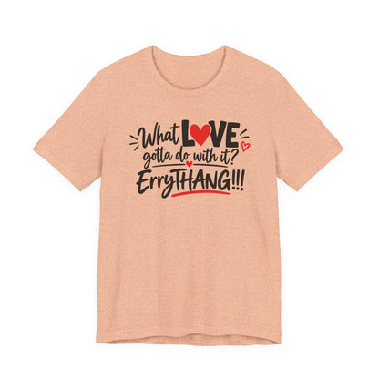 What Love Gotta Do With It? Errythang Tee