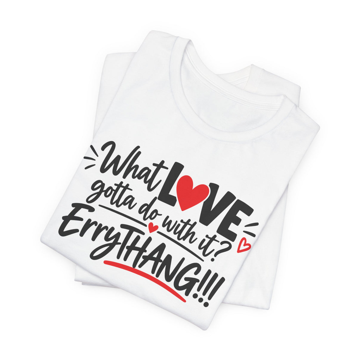 What Love Gotta Do With It? Errythang Tee