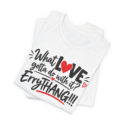 What Love Gotta Do With It? Errythang Tee