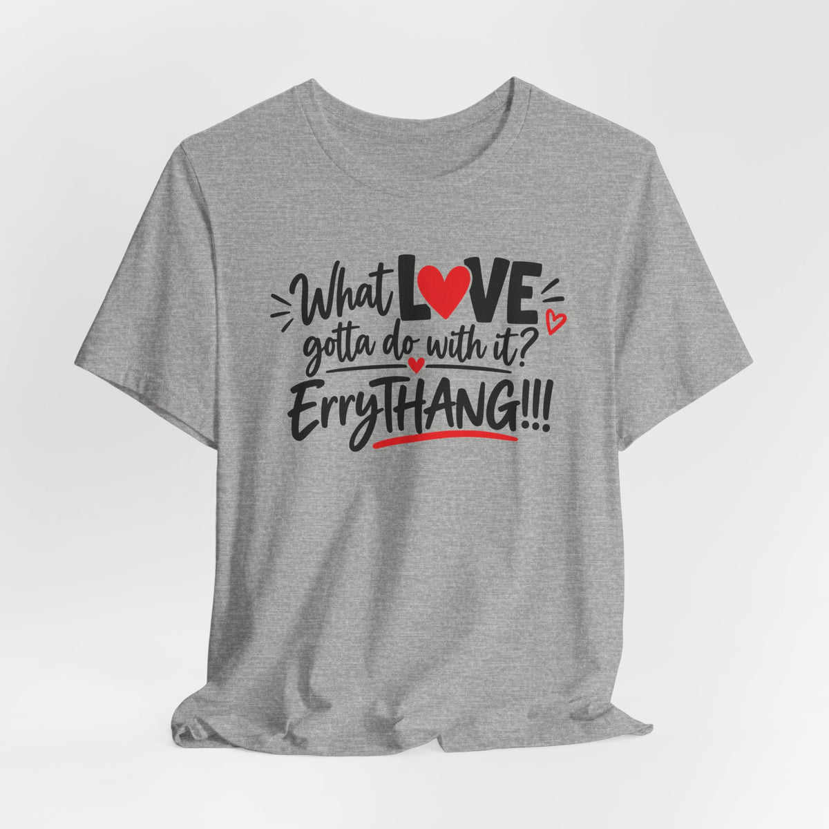 What Love Gotta Do With It? Errythang Tee
