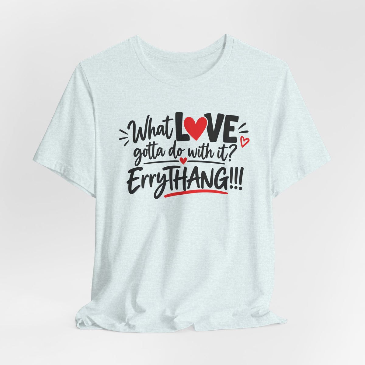What Love Gotta Do With It? Errythang Tee