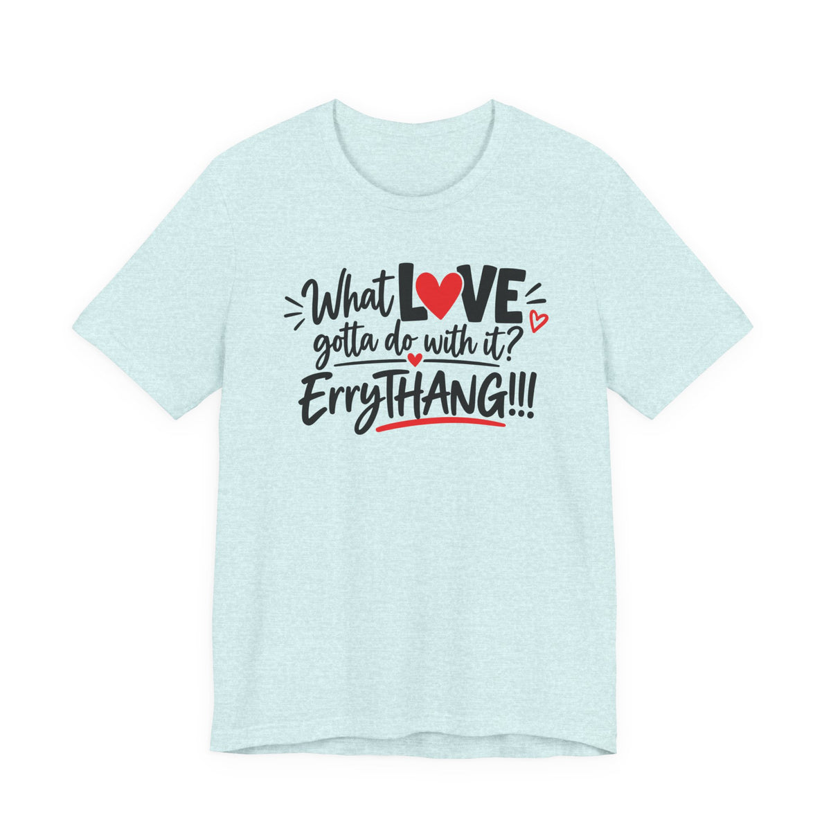 What Love Gotta Do With It? Errythang Tee