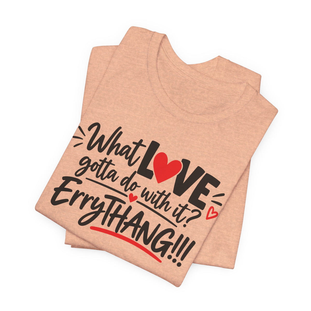 What Love Gotta Do With It? Errythang Tee