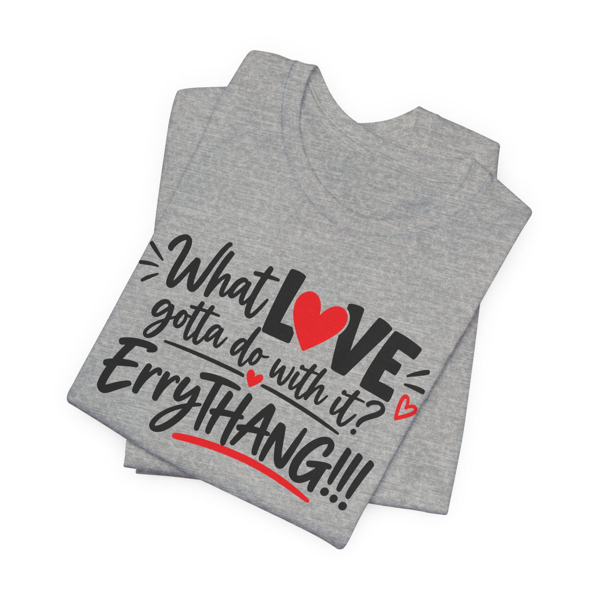 What Love Gotta Do With It? Errythang Tee