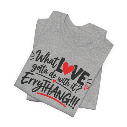 What Love Gotta Do With It? Errythang Tee