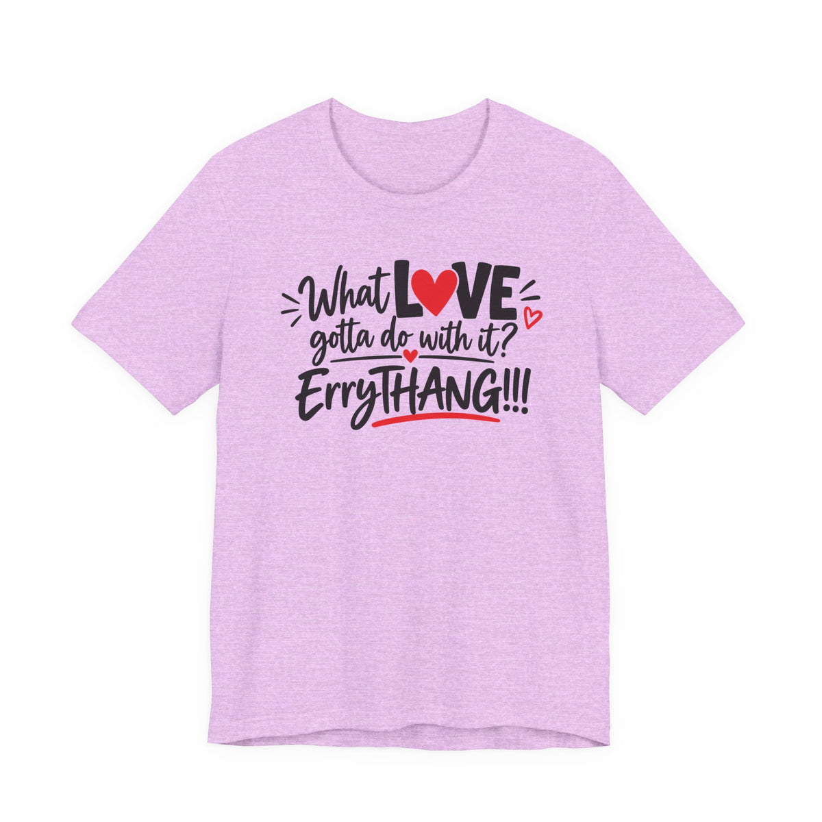 What Love Gotta Do With It? Errythang Tee