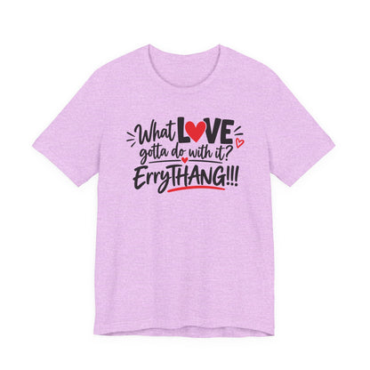 What Love Gotta Do With It? Errythang Tee