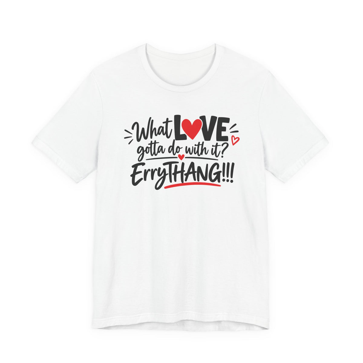What Love Gotta Do With It? Errythang Tee