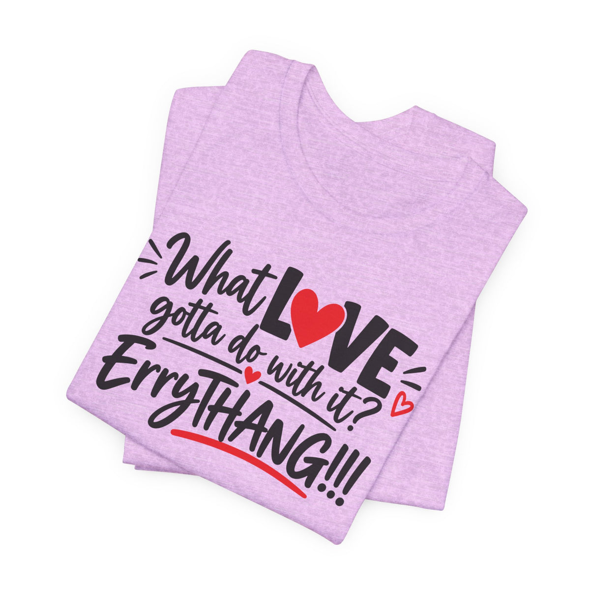 What Love Gotta Do With It? Errythang Tee