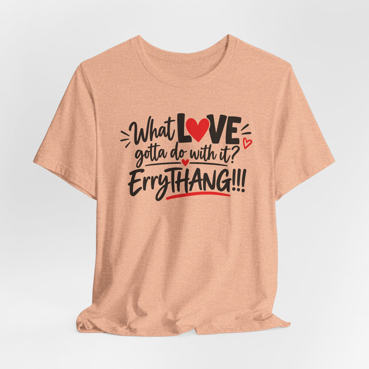 What Love Gotta Do With It? Errythang Tee