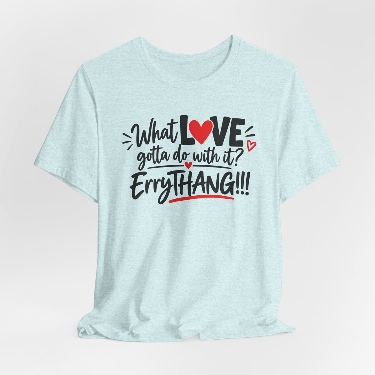 What Love Gotta Do With It? Errythang Tee