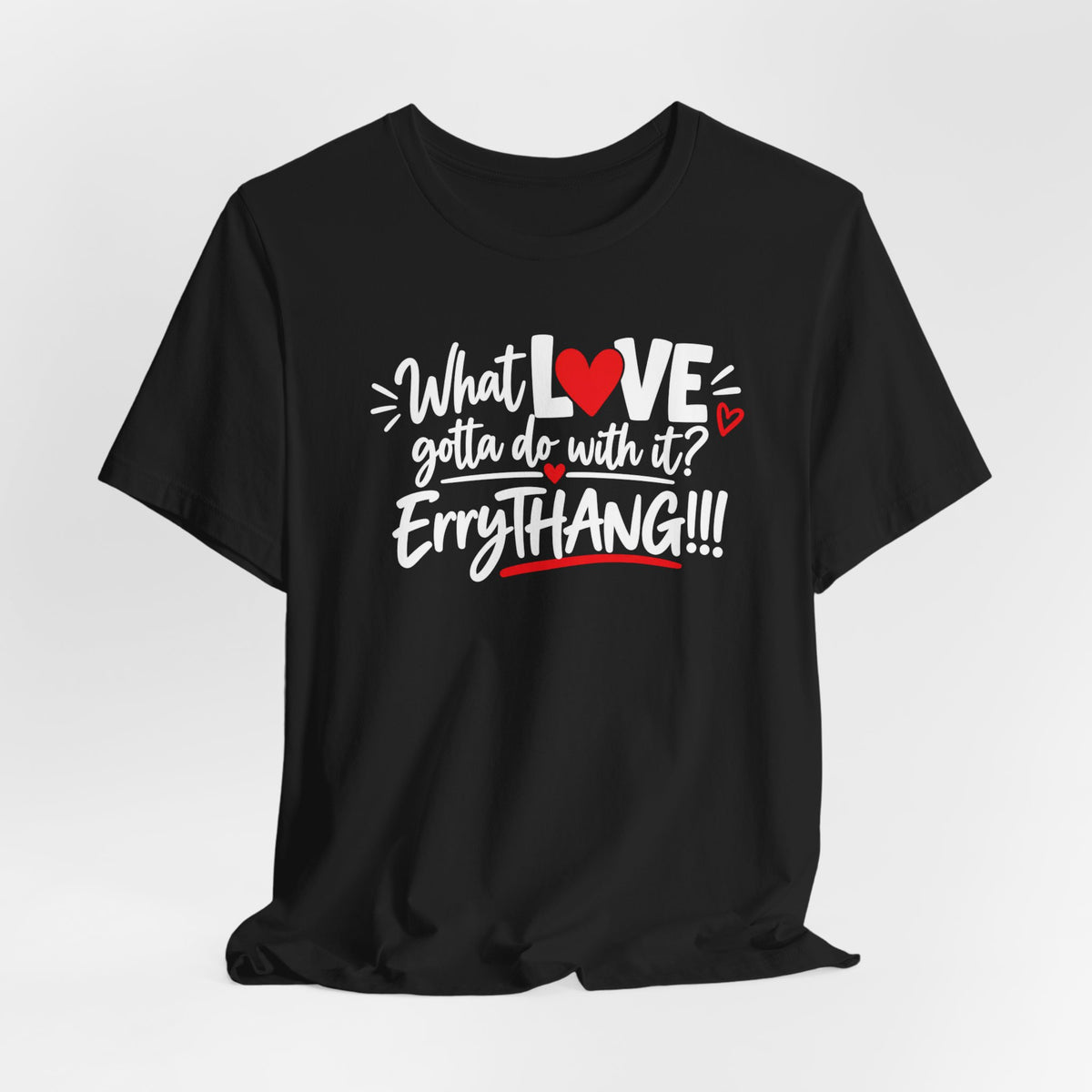 What LOVE Gotta Do With It? Erythang Graphic Tee