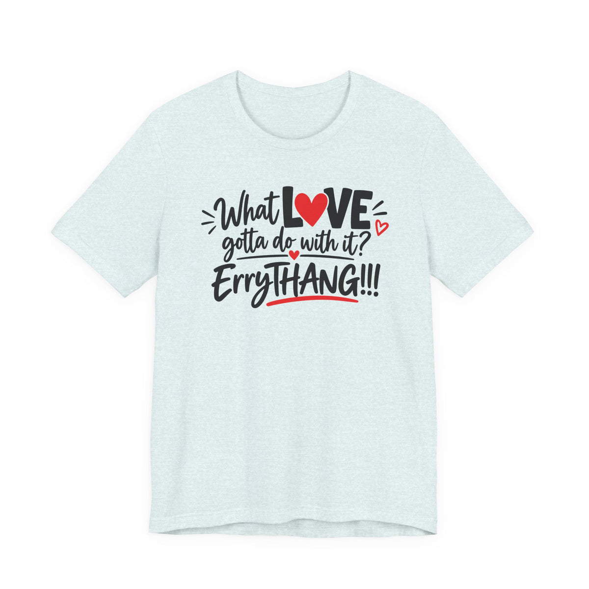 What Love Gotta Do With It? Errythang Tee