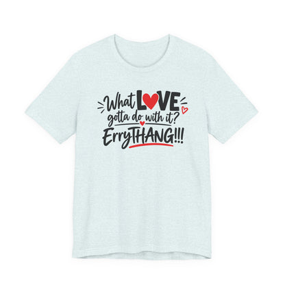 What Love Gotta Do With It? Errythang Tee