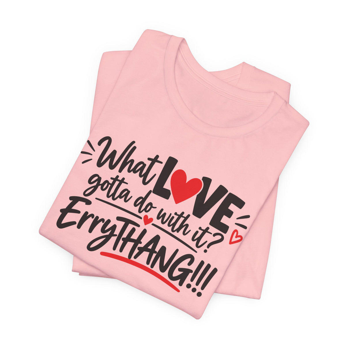 What Love Gotta Do With It? Errythang Tee