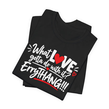 What LOVE Gotta Do With It? Erythang Graphic Tee